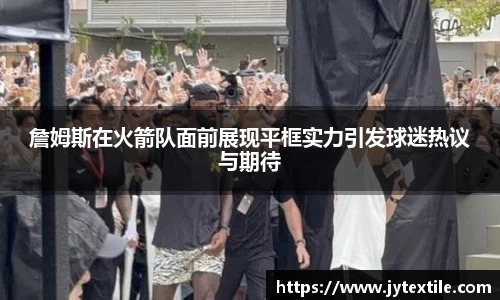詹姆斯在火箭队面前展现平框实力引发球迷热议与期待