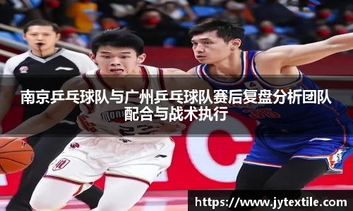 南京乒乓球队与广州乒乓球队赛后复盘分析团队配合与战术执行