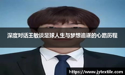 深度对话王敏谈足球人生与梦想追逐的心路历程