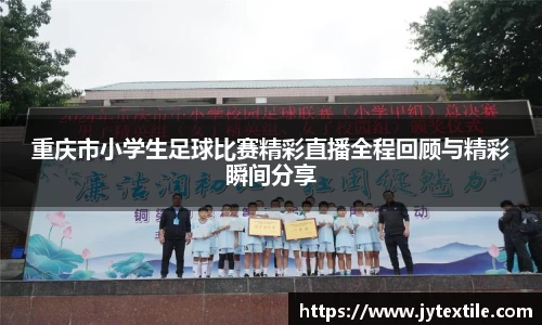 重庆市小学生足球比赛精彩直播全程回顾与精彩瞬间分享