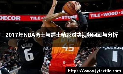 2017年NBA勇士与爵士精彩对决视频回顾与分析
