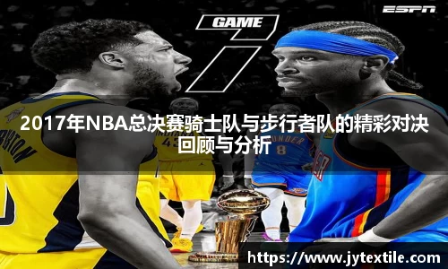 2017年NBA总决赛骑士队与步行者队的精彩对决回顾与分析