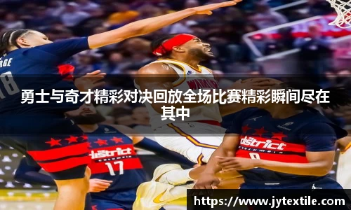 勇士与奇才精彩对决回放全场比赛精彩瞬间尽在其中